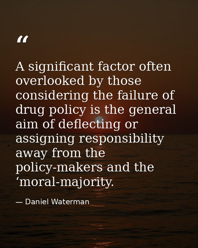 A significant factor often overlooked by those considering the failure of drug policy is the general aim of deflecting o — Daniel Waterman
