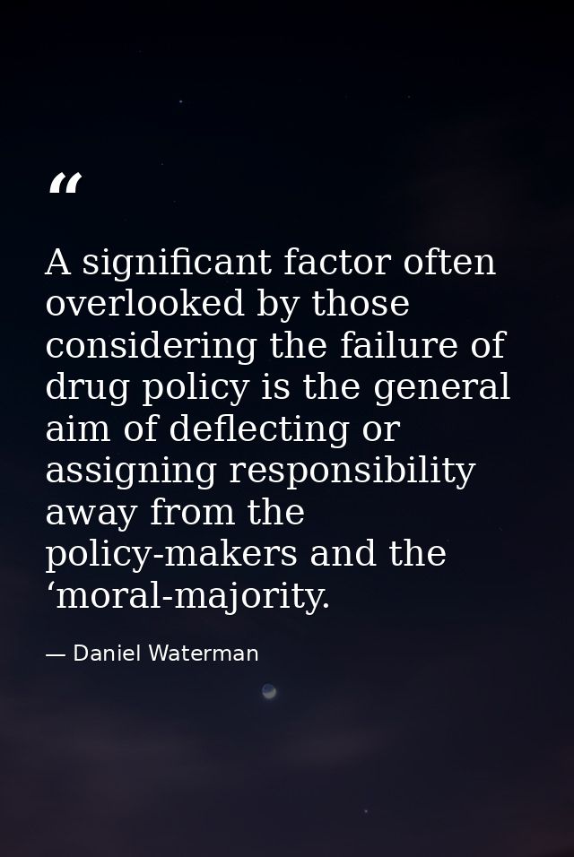 A significant factor often overlooked by those considering the failure of drug policy is the general aim of deflecting o — Daniel Waterman