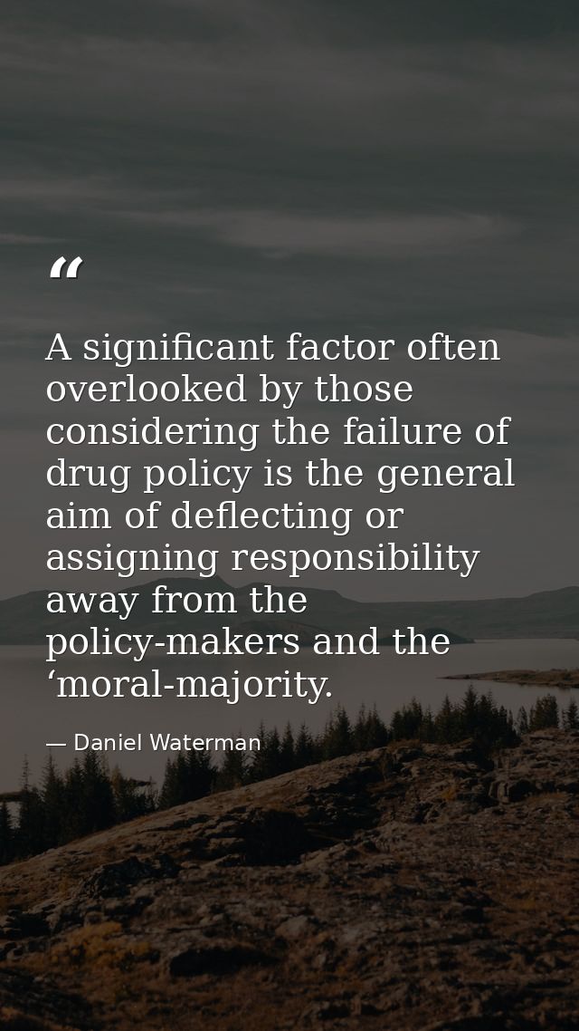 A significant factor often overlooked by those considering the failure of drug policy is the general aim of deflecting o — Daniel Waterman