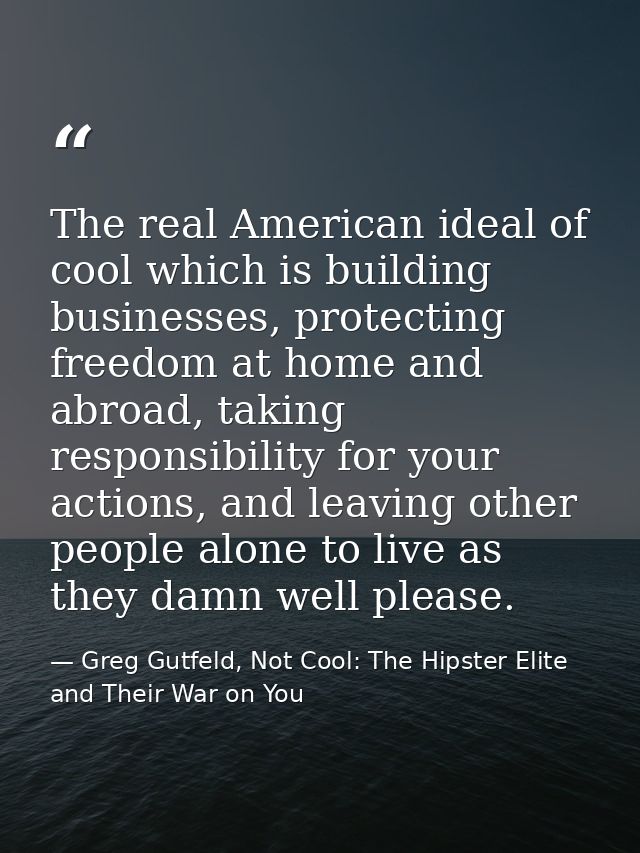 The real American ideal of cool which is building businesses, protecting freedom at home and abroad, taking responsibili — Greg Gutfeld, Not Cool: The Hipster Elite and Their War on You