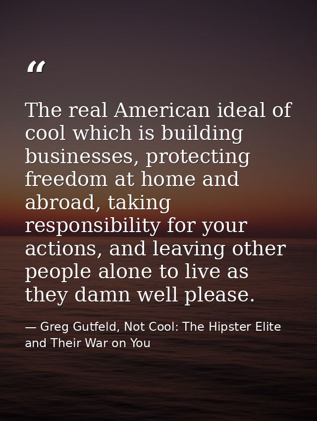 The real American ideal of cool which is building businesses, protecting freedom at home and abroad, taking responsibili — Greg Gutfeld, Not Cool: The Hipster Elite and Their War on You