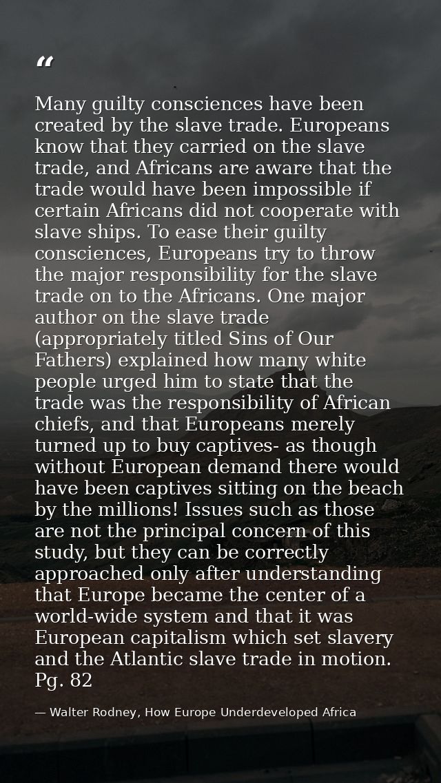 Many guilty consciences have been created by the slave trade. Europeans know that they carried on the slave trade, and A — Walter Rodney, How Europe Underdeveloped Africa