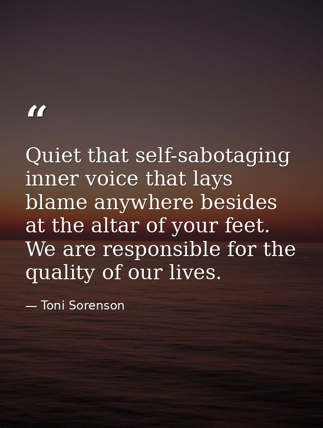 Quiet that self-sabotaging inner voice that lays blame anywhere besides at the altar of your feet. We are responsible fo — Toni Sorenson
