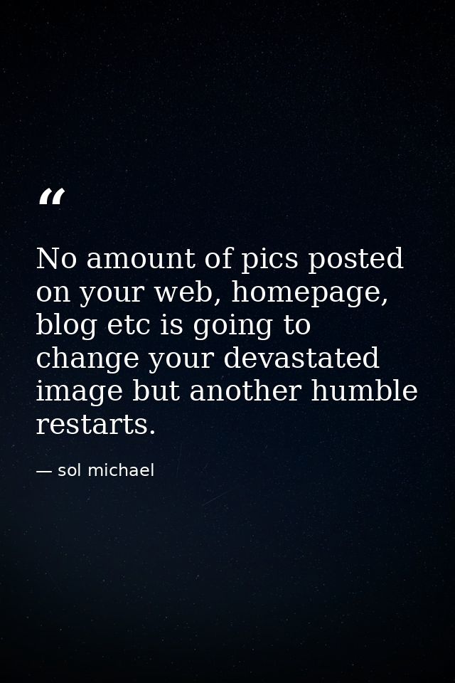 No amount of pics posted on your web, homepage, blog etc is going to change your devastated image but another humble res — sol michael