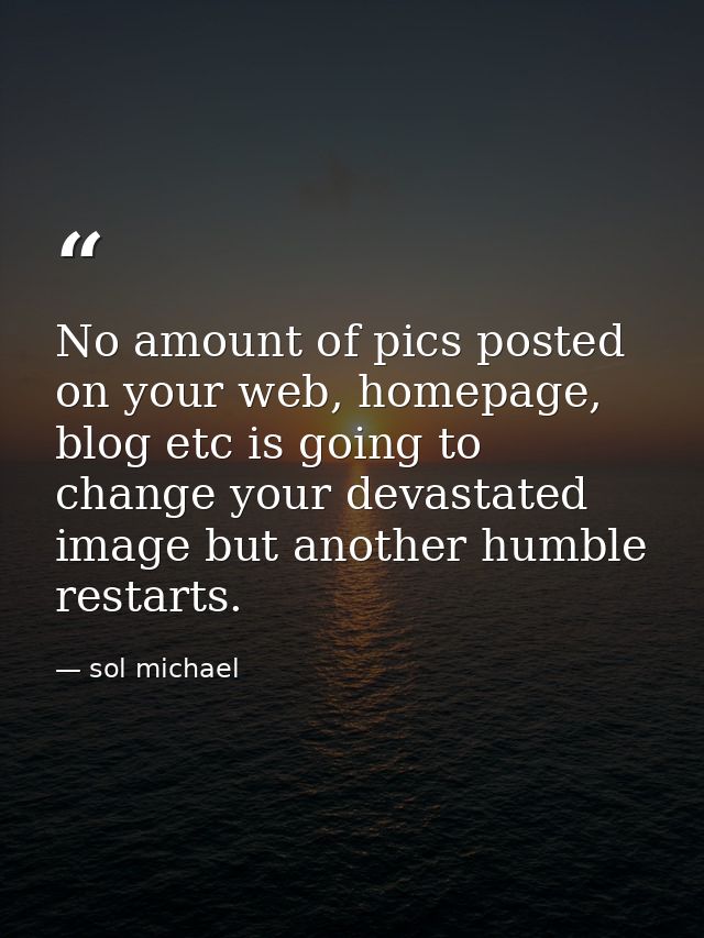 No amount of pics posted on your web, homepage, blog etc is going to change your devastated image but another humble res — sol michael