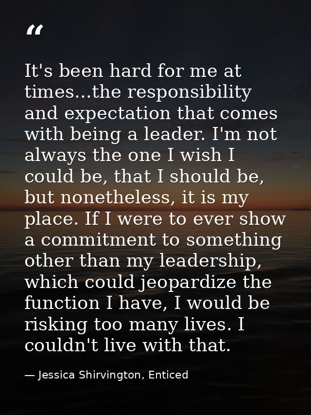 It's been hard for me at times...the responsibility and expectation that comes with being a leader. I'm not always the o — Jessica Shirvington, Enticed