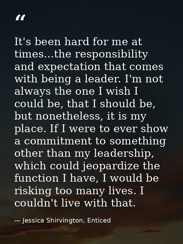 It's been hard for me at times...the responsibility and expectation that comes with being a leader. I'm not always the o — Jessica Shirvington, Enticed
