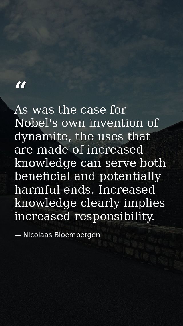 As was the case for Nobel's own invention of dynamite, the uses that are made of increased knowledge can serve both bene — Nicolaas Bloembergen