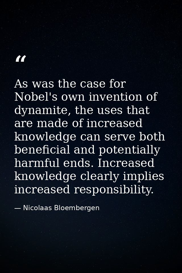 As was the case for Nobel's own invention of dynamite, the uses that are made of increased knowledge can serve both bene — Nicolaas Bloembergen