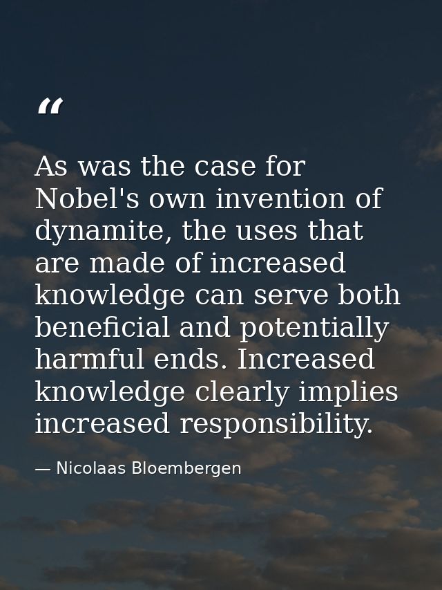 As was the case for Nobel's own invention of dynamite, the uses that are made of increased knowledge can serve both bene — Nicolaas Bloembergen