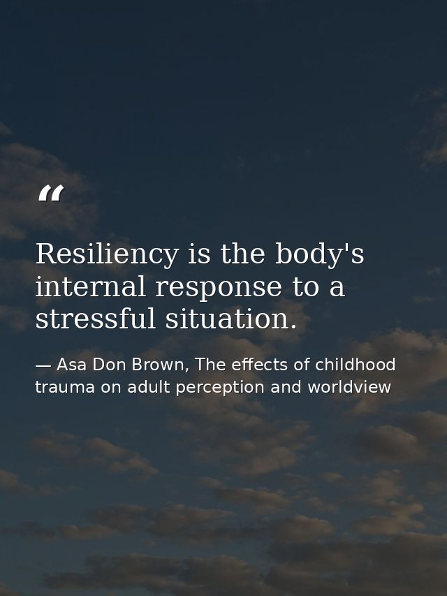Resiliency is the body's internal response to a stressful situation. — Asa Don Brown, The effects of childhood trauma on adult perception and worldview