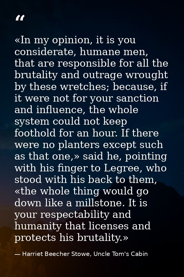 «In my opinion, it is you considerate, humane men, that are responsible for all the brutality and outrage wrought by the — Harriet Beecher Stowe, Uncle Tom's Cabin