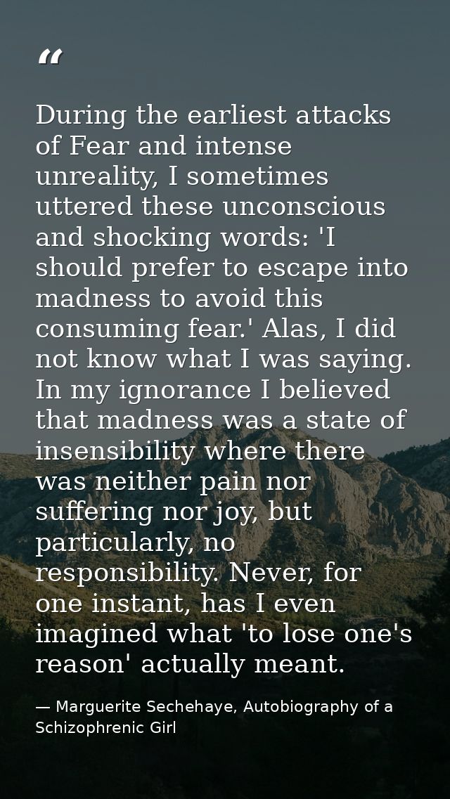 During the earliest attacks of Fear and intense unreality, I sometimes uttered these unconscious and shocking words: 'I  — Marguerite Sechehaye, Autobiography of a Schizophrenic Girl