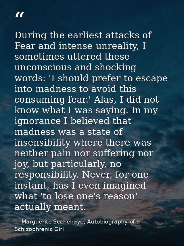 During the earliest attacks of Fear and intense unreality, I sometimes uttered these unconscious and shocking words: 'I  — Marguerite Sechehaye, Autobiography of a Schizophrenic Girl