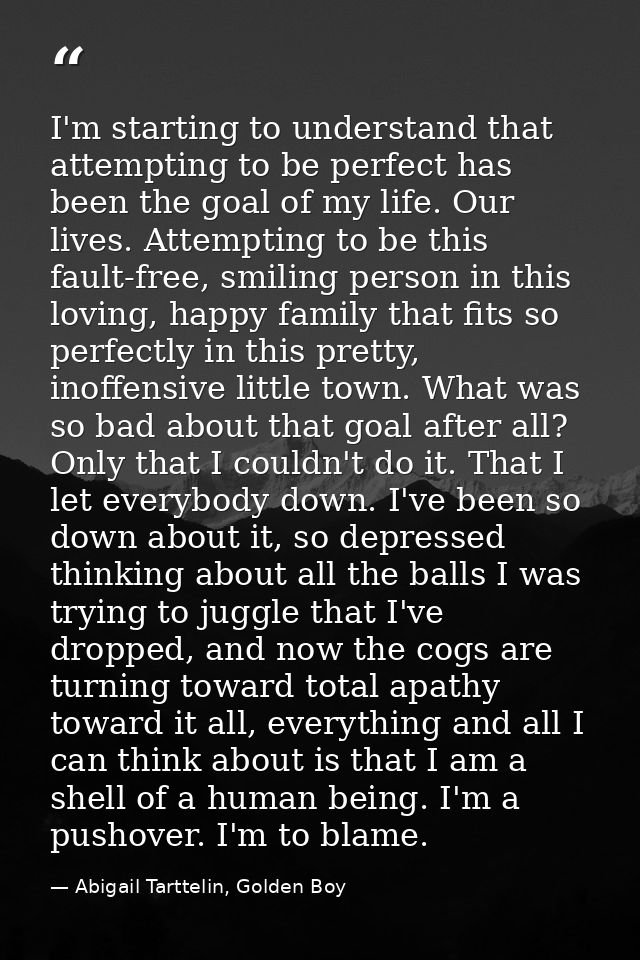 I'm starting to understand that attempting to be perfect has been the goal of my life. Our lives. Attempting to be this  — Abigail Tarttelin, Golden Boy