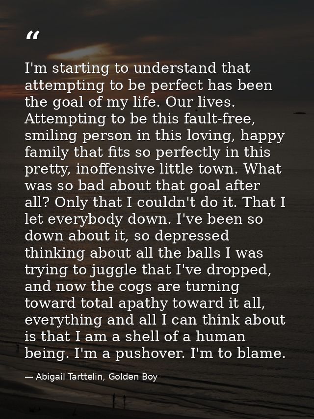 I'm starting to understand that attempting to be perfect has been the goal of my life. Our lives. Attempting to be this  — Abigail Tarttelin, Golden Boy