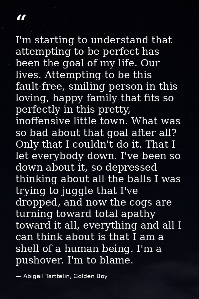I'm starting to understand that attempting to be perfect has been the goal of my life. Our lives. Attempting to be this  — Abigail Tarttelin, Golden Boy
