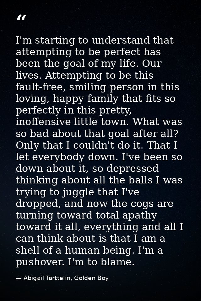 I'm starting to understand that attempting to be perfect has been the goal of my life. Our lives. Attempting to be this  — Abigail Tarttelin, Golden Boy