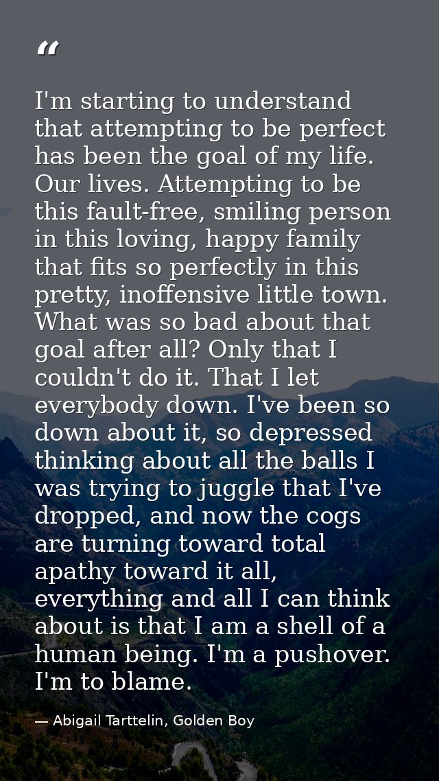 I'm starting to understand that attempting to be perfect has been the goal of my life. Our lives. Attempting to be this  — Abigail Tarttelin, Golden Boy