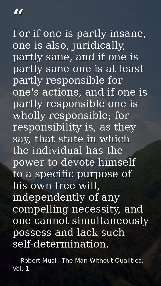 For if one is partly insane, one is also, juridically, partly sane, and if one is partly sane one is at least partly res — Robert Musil, The Man Without Qualities: Vol. 1