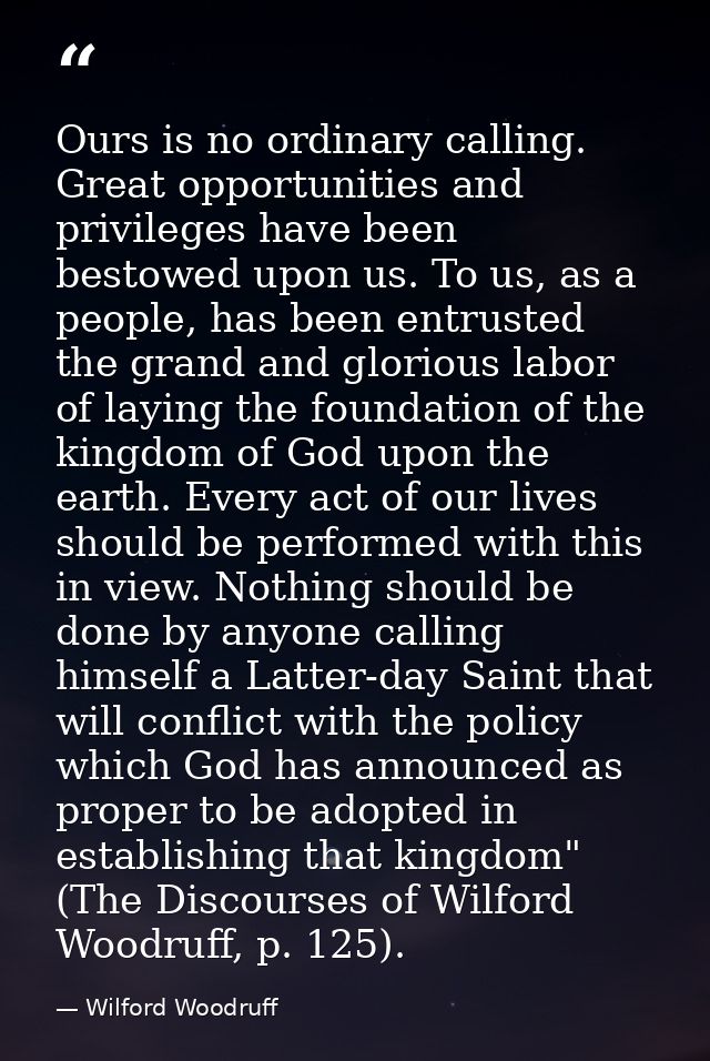 Ours is no ordinary calling. Great opportunities and privileges have been bestowed upon us. To us, as a people, has been — Wilford Woodruff
