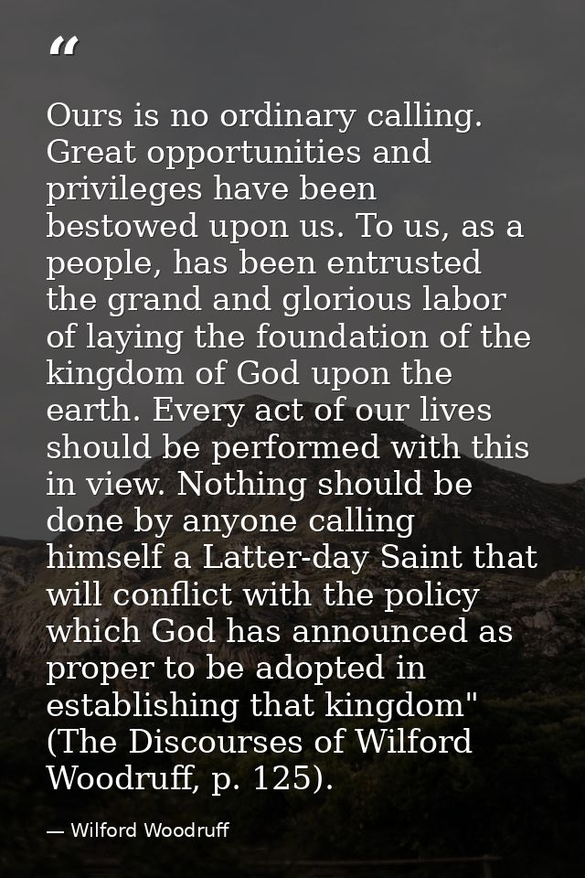 Ours is no ordinary calling. Great opportunities and privileges have been bestowed upon us. To us, as a people, has been — Wilford Woodruff