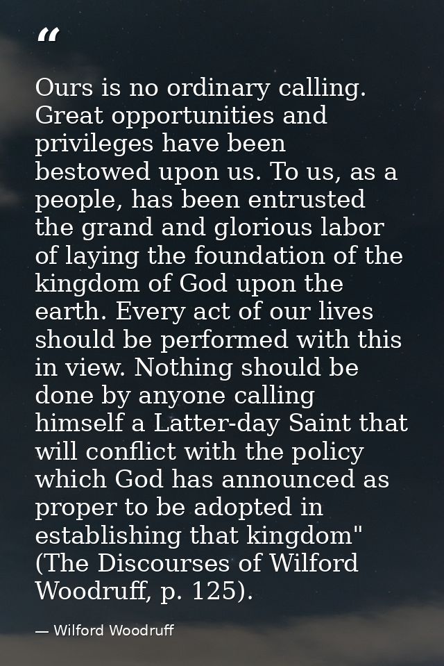 Ours is no ordinary calling. Great opportunities and privileges have been bestowed upon us. To us, as a people, has been — Wilford Woodruff