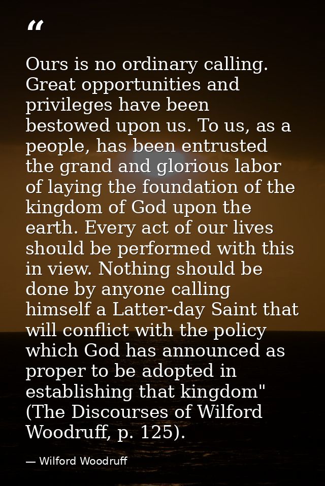 Ours is no ordinary calling. Great opportunities and privileges have been bestowed upon us. To us, as a people, has been — Wilford Woodruff