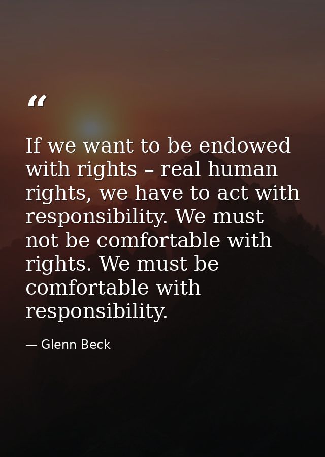 If we want to be endowed with rights – real human rights, we have to act with responsibility. We must not be comfortable — Glenn Beck