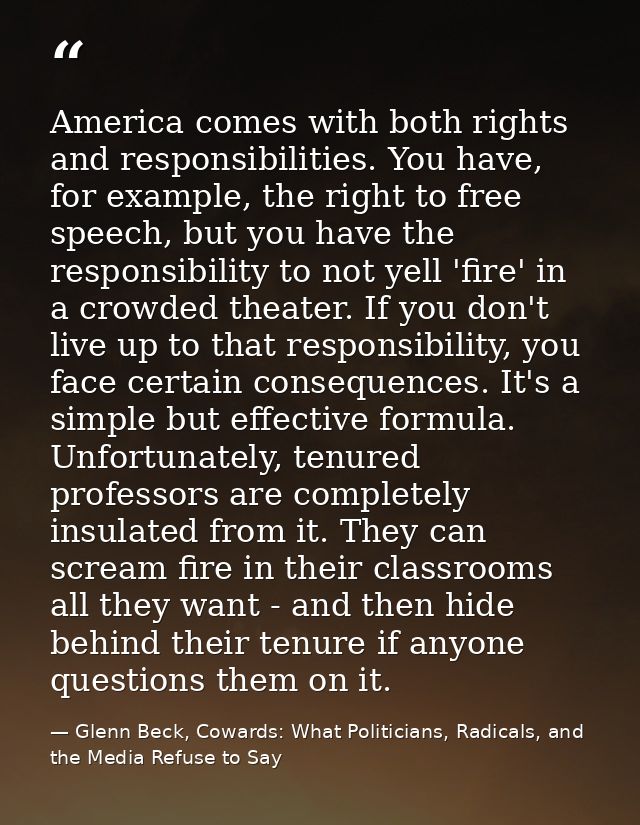 America comes with both rights and responsibilities. You have, for example, the right to free speech, but you have the r — Glenn Beck, Cowards: What Politicians, Radicals, and the Media Refuse to Say