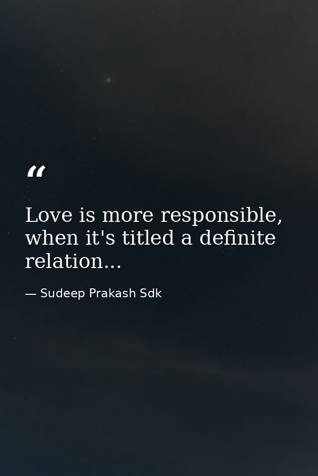 Love is more responsible, when it's titled a definite relation... — Sudeep Prakash Sdk