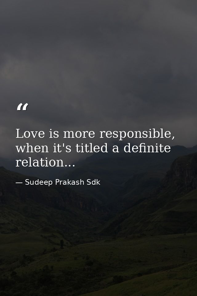 Love is more responsible, when it's titled a definite relation... — Sudeep Prakash Sdk