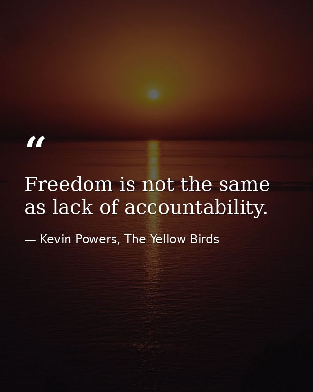 Freedom is not the same as lack of accountability. — Kevin Powers, The Yellow Birds