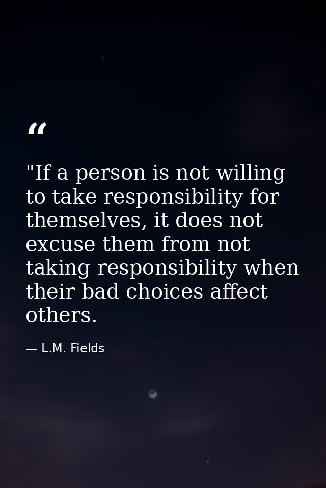 ‎"If a person is not willing to take responsibility for themselves, it does not excuse them from not taking responsibili — L.M. Fields