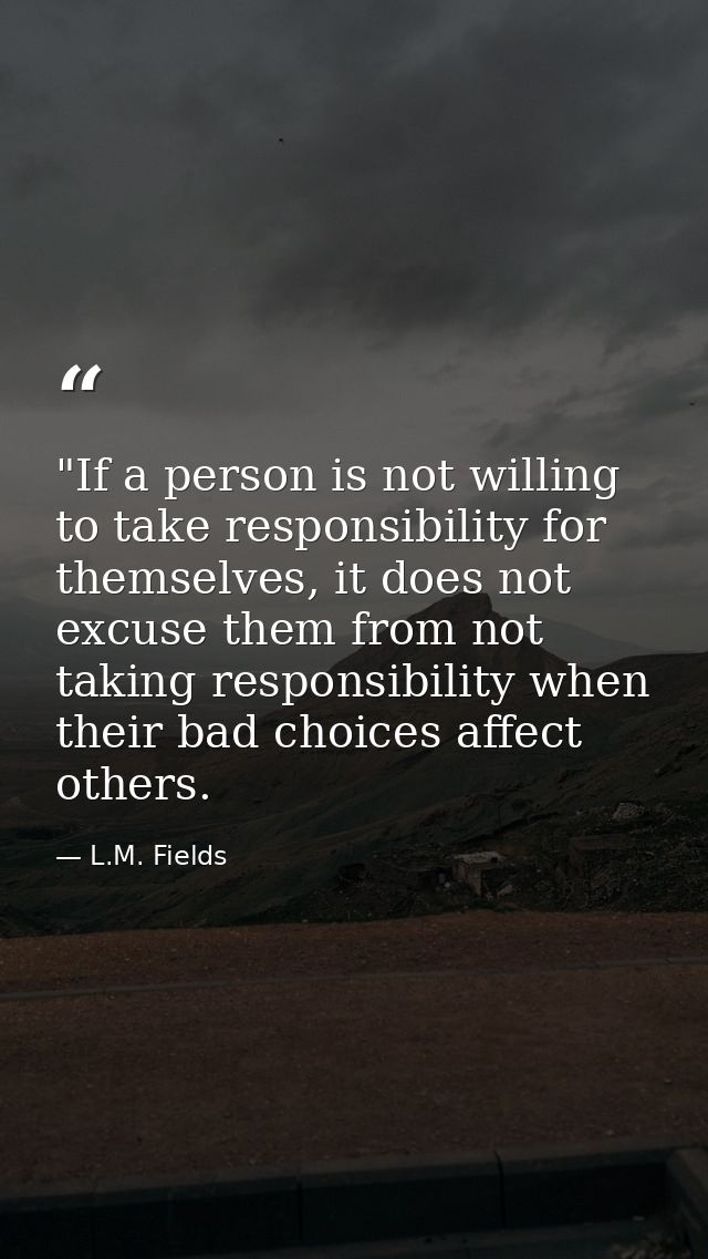 ‎"If a person is not willing to take responsibility for themselves, it does not excuse them from not taking responsibili — L.M. Fields