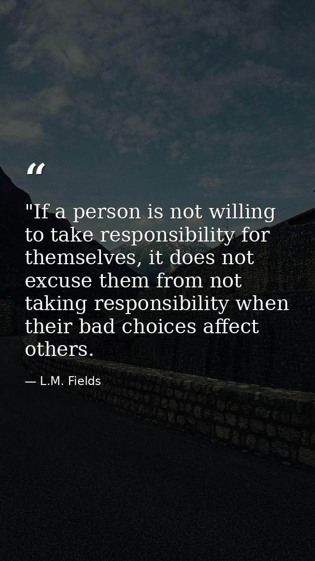 ‎"If a person is not willing to take responsibility for themselves, it does not excuse them from not taking responsibili — L.M. Fields
