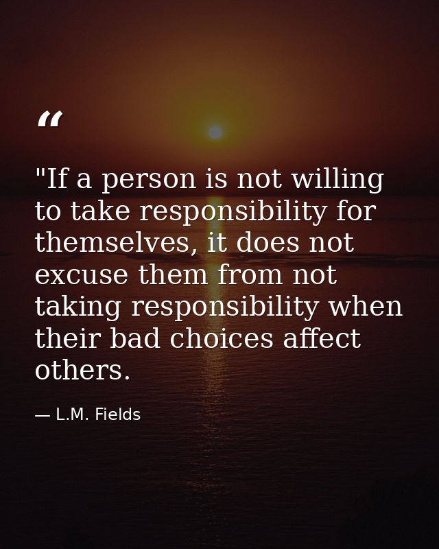 ‎"If a person is not willing to take responsibility for themselves, it does not excuse them from not taking responsibili — L.M. Fields