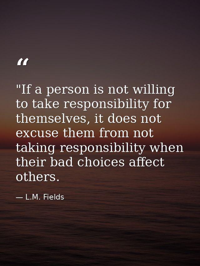 ‎"If a person is not willing to take responsibility for themselves, it does not excuse them from not taking responsibili — L.M. Fields