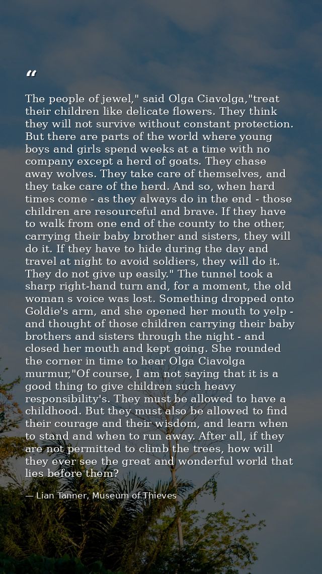 The people of jewel," said Olga Ciavolga,"treat their children like delicate flowers. They think they will not survive w — Lian Tanner, Museum of Thieves