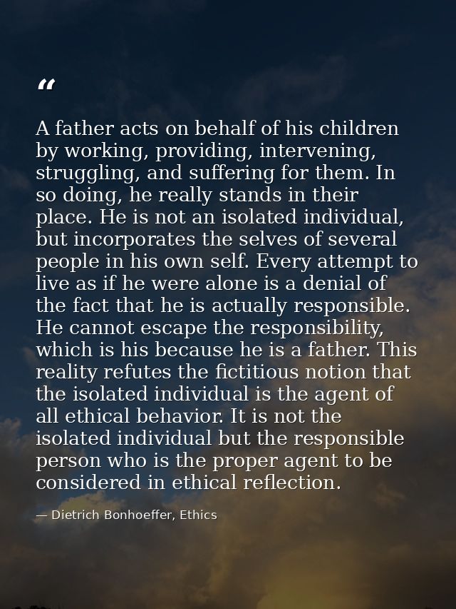 A father acts on behalf of his children by working, providing, intervening, struggling, and suffering for them. In so do — Dietrich Bonhoeffer, Ethics