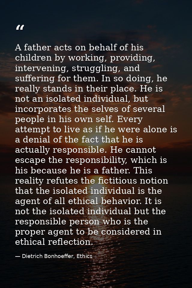 A father acts on behalf of his children by working, providing, intervening, struggling, and suffering for them. In so do — Dietrich Bonhoeffer, Ethics