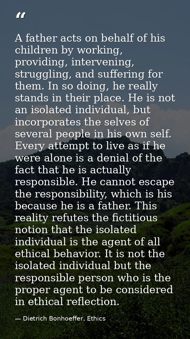 A father acts on behalf of his children by working, providing, intervening, struggling, and suffering for them. In so do — Dietrich Bonhoeffer, Ethics