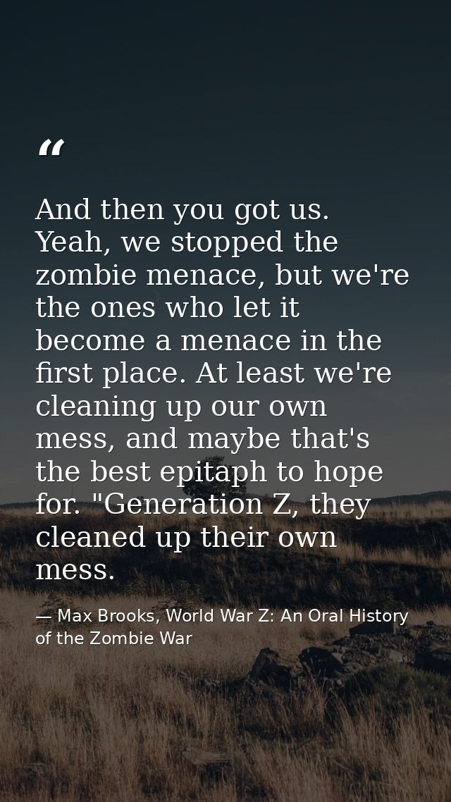 And then you got us. Yeah, we stopped the zombie menace, but we're the ones who let it become a menace in the first plac — Max Brooks, World War Z: An Oral History of the Zombie War