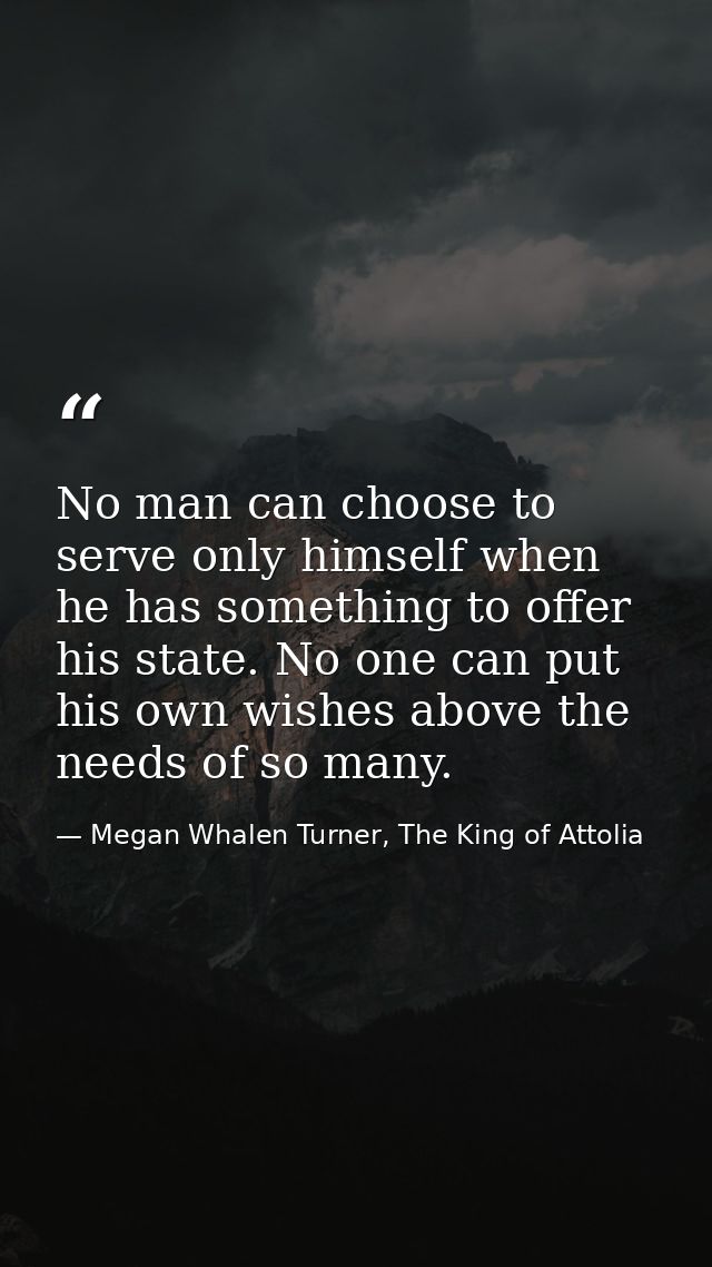 No man can choose to serve only himself when he has something to offer his state. No one can put his own wishes above th — Megan Whalen Turner, The King of Attolia