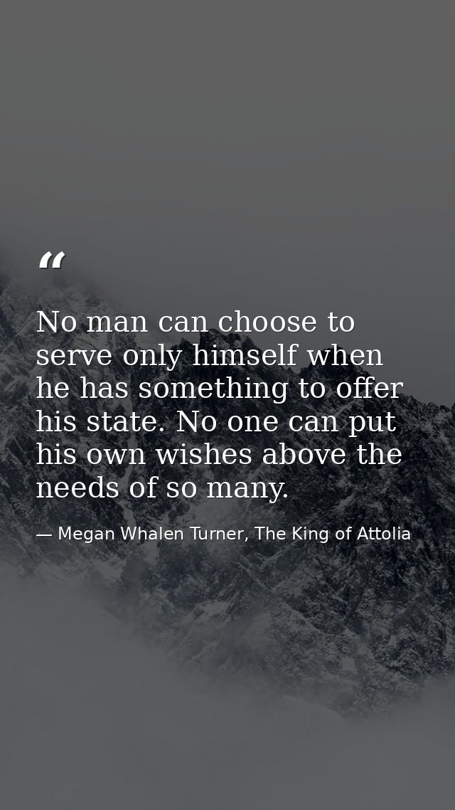 No man can choose to serve only himself when he has something to offer his state. No one can put his own wishes above th — Megan Whalen Turner, The King of Attolia