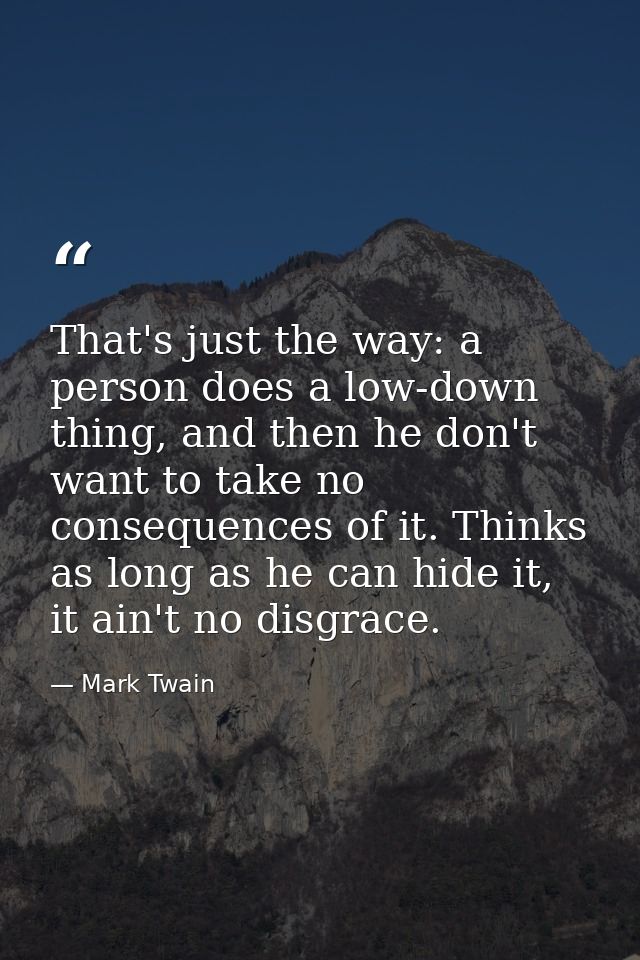 That's just the way: a person does a low-down thing, and then he don't want to take no consequences of it. Thinks as lon — Mark Twain