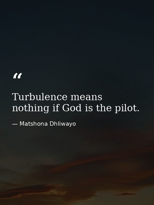 Turbulence means nothing if God is the pilot. — Matshona Dhliwayo