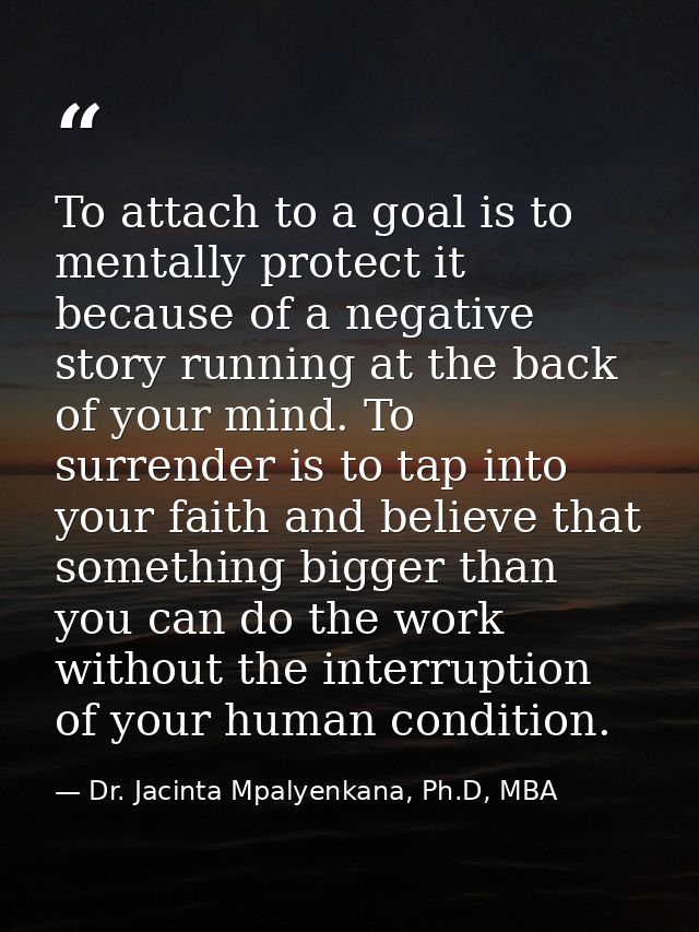 To attach to a goal is to mentally protect it because of a negative story running at the back of your mind. To surrender — Dr. Jacinta Mpalyenkana, Ph.D, MBA