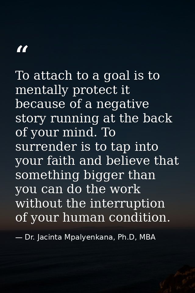To attach to a goal is to mentally protect it because of a negative story running at the back of your mind. To surrender — Dr. Jacinta Mpalyenkana, Ph.D, MBA