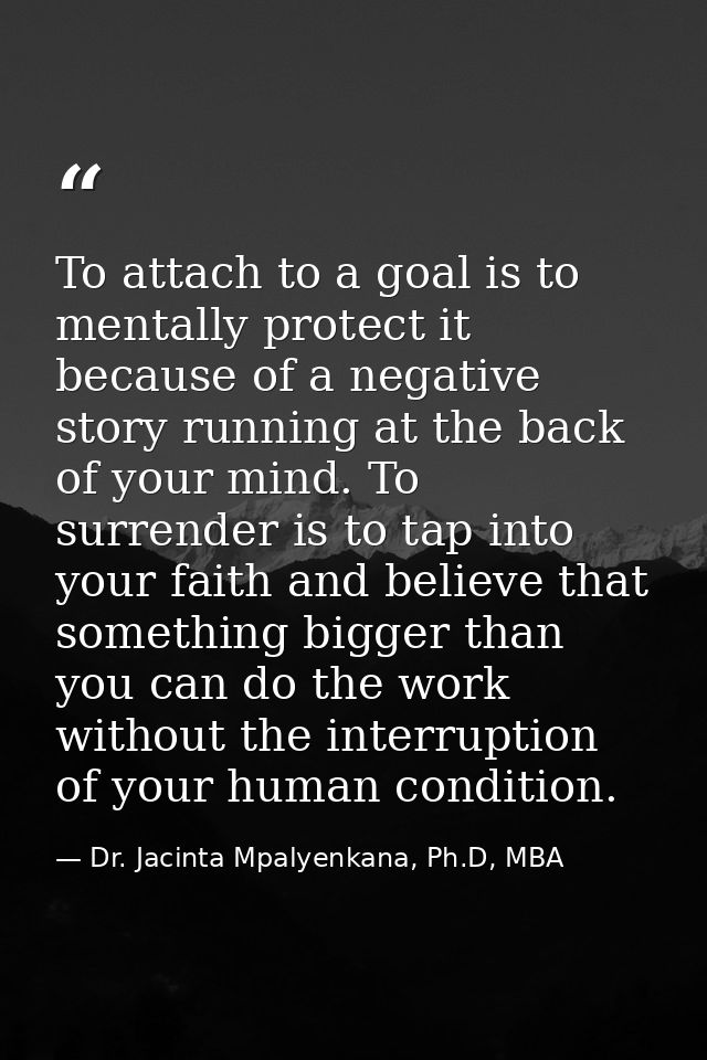To attach to a goal is to mentally protect it because of a negative story running at the back of your mind. To surrender — Dr. Jacinta Mpalyenkana, Ph.D, MBA